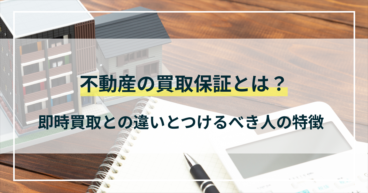 不動産の買取保証とは？即時買取との違いと買取保証をつけるべき人の特徴