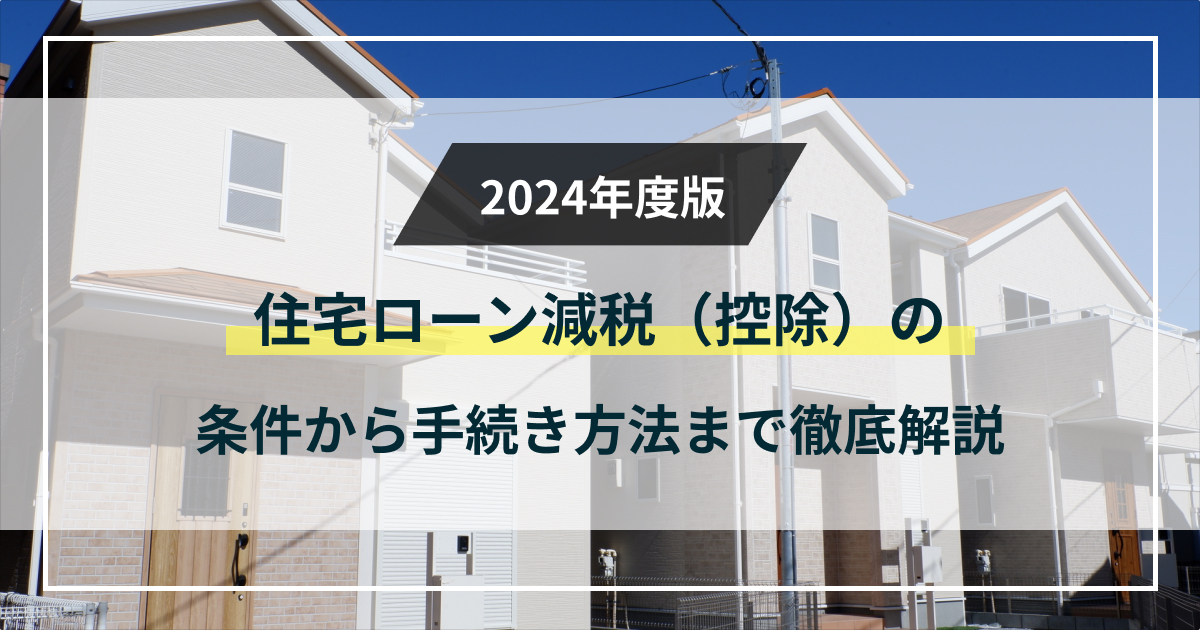 【2024年版】住宅ローン減税（控除）の条件と手続き方法を詳しく解説