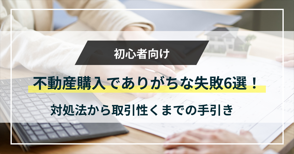 不動産売却でありがちな失敗6選！対処法から取引成功までの手引き