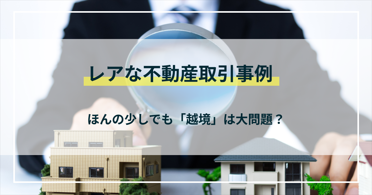 【銀行員が解説】レアな不動産取引事例｜ほんの少しでも「越境」は大問題！？